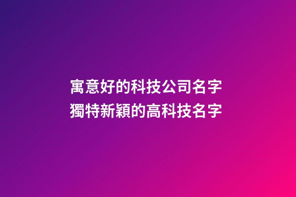 寓意好的科技公司名字 獨特新穎的高科技名字-第1張-公司起名-玄機派